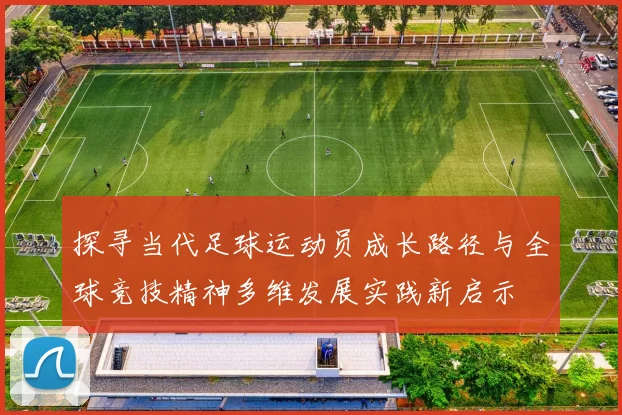 探寻当代足球运动员成长路径与全球竞技精神多维发展实践新启示