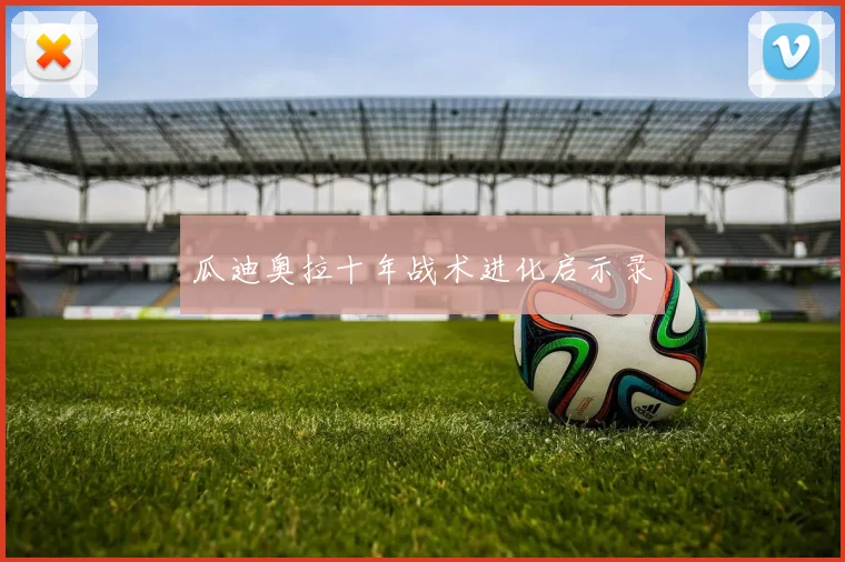 瓜迪奥拉十年战术进化启示录