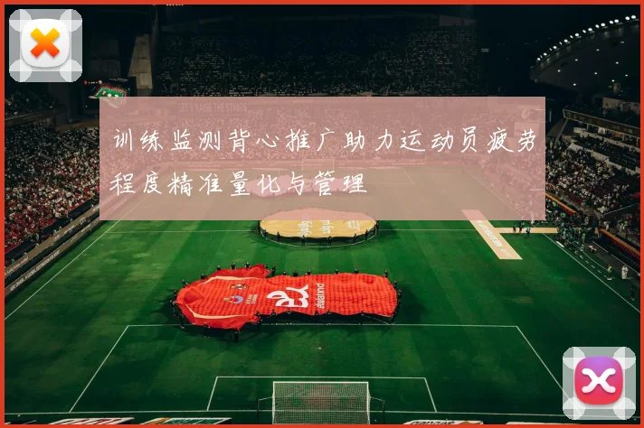 训练监测背心推广助力运动员疲劳程度精准量化与管理