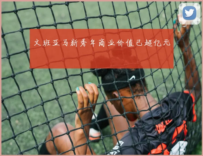文班亚马新秀年商业价值已超亿元