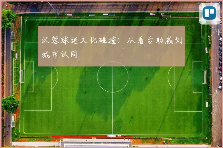 汉蓉球迷文化碰撞：从看台助威到城市认同