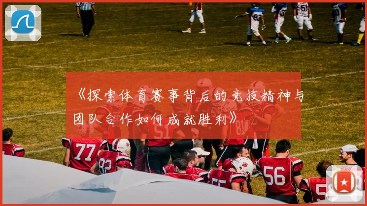 《探索体育赛事背后的竞技精神与团队合作如何成就胜利》