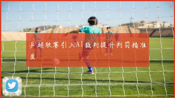 乒超联赛引入AI裁判提升判罚精准度