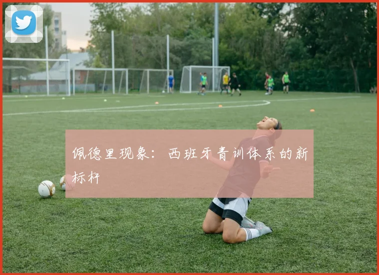佩德里现象：西班牙青训体系的新标杆
