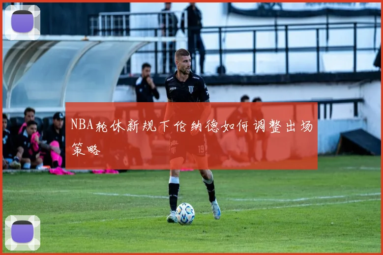 NBA轮休新规下伦纳德如何调整出场策略