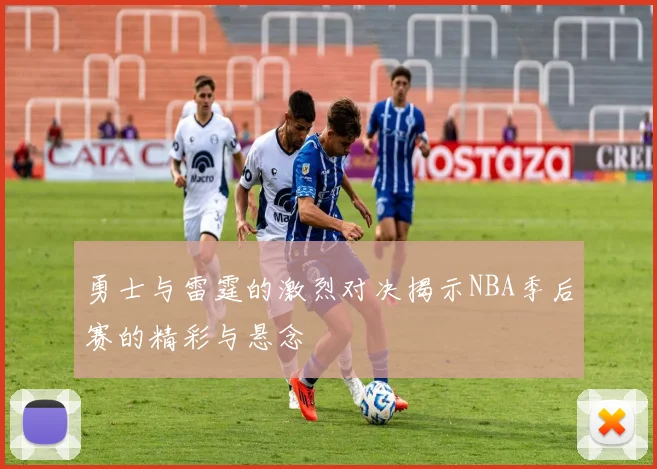 勇士与雷霆的激烈对决揭示NBA季后赛的精彩与悬念