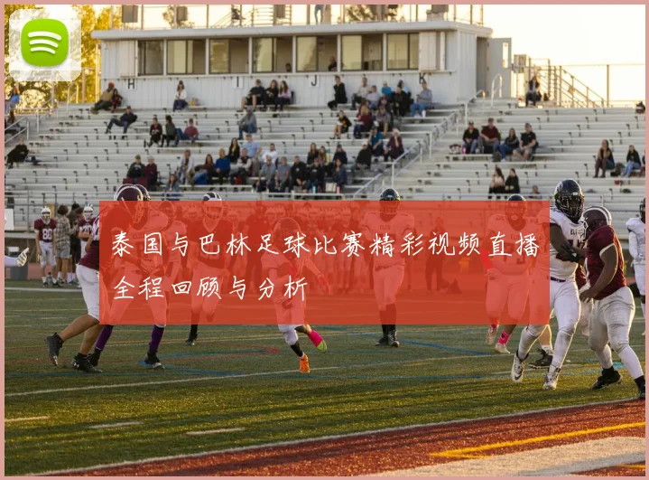 泰国与巴林足球比赛精彩视频直播全程回顾与分析